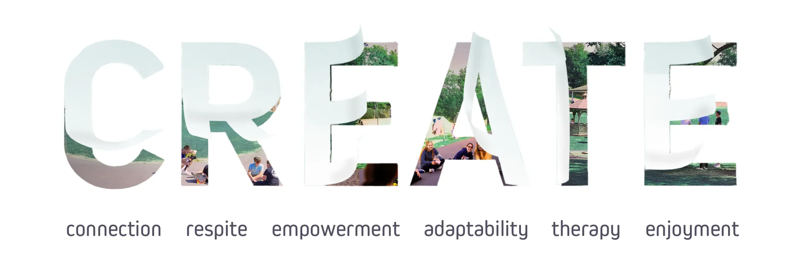 Create as accronym: Connection, Respite, Empowerment, Adaptability, Therapy, Enjoyment